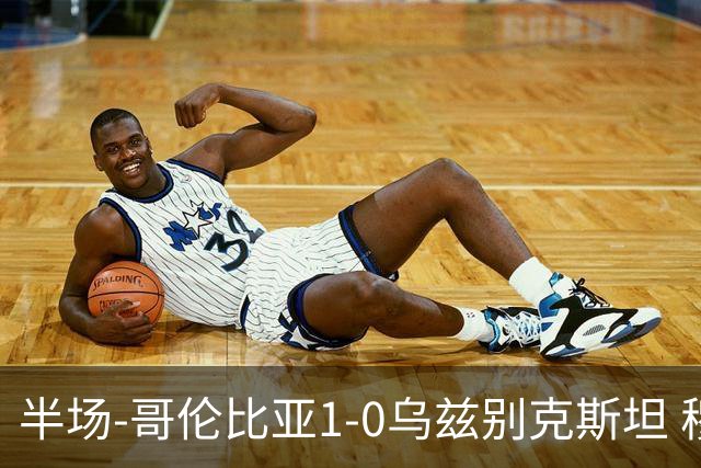 半场-哥伦比亚1-0乌兹别克斯坦 穆尼奥斯破门迪亚斯中柱+送助攻