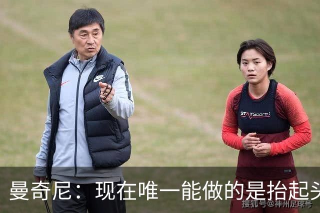 曼奇尼：现在唯一能做的是抬起头来 为未来做准备