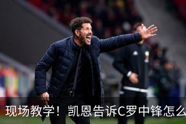 现场教学！凯恩告诉C罗中锋怎么踢 进攻防守皆有案例